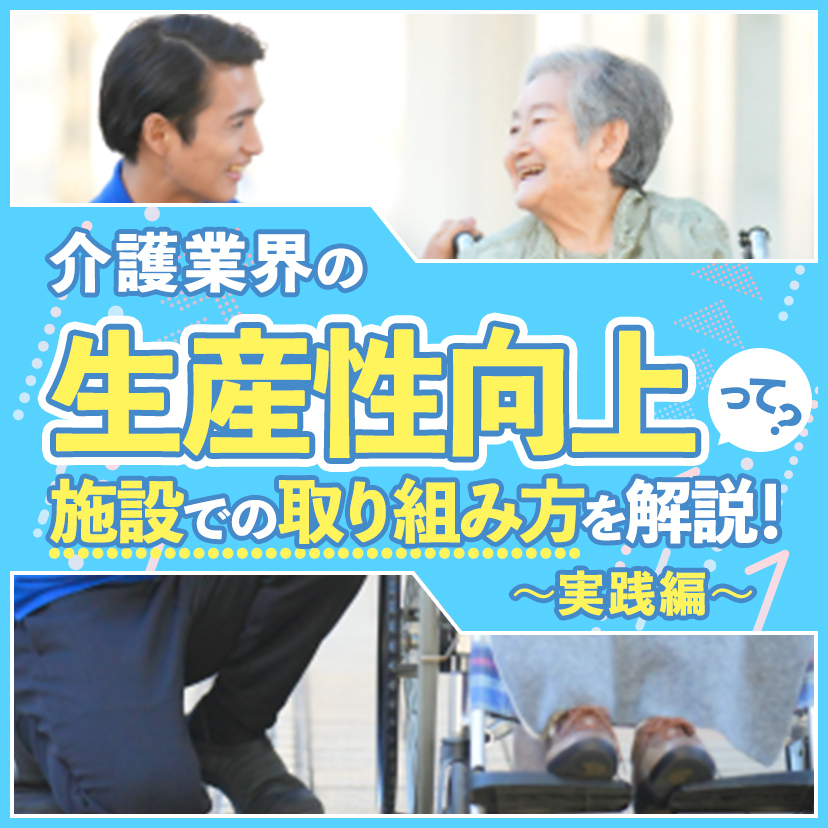 介護業界の生産性向上って？施設での取り組み方を解説！～実践編～