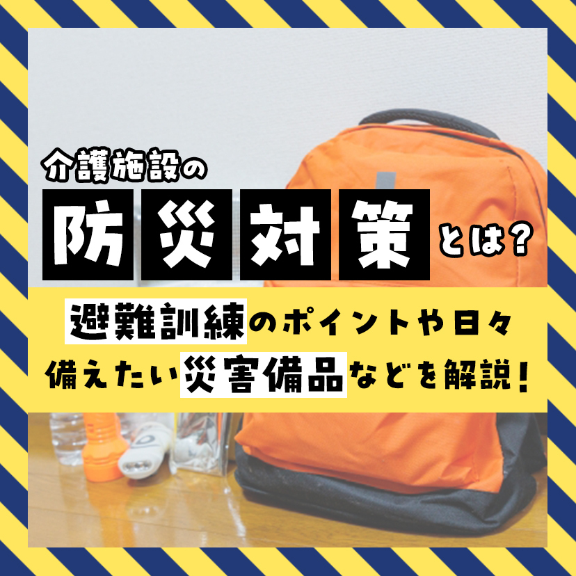 介護施設の防災対策とは？避難訓練のポイントや日々備えたい災害備品などを解説！