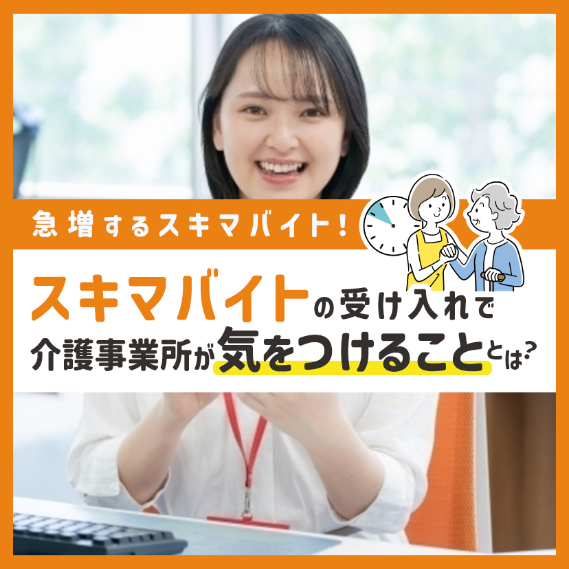 急増するスキマバイト！スキマバイトの受け入れで介護事業所が気をつけることとは？