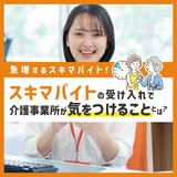 急増するスキマバイト！スキマバイトの受け入れで介護事業所が気をつけることとは？