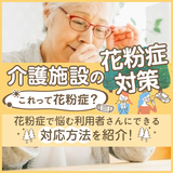 介護施設の花粉症対策｜これって花粉症？花粉症で悩む利用者さんにできる対応方法を紹介！