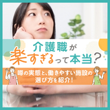 介護職が楽すぎるって本当？噂の実態と、働きやすい施設の選び方を紹介！