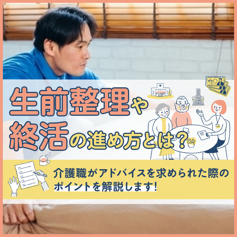 生前整理や終活の進め方とは？介護職がアドバイスを求められた際のポイントを解説します！