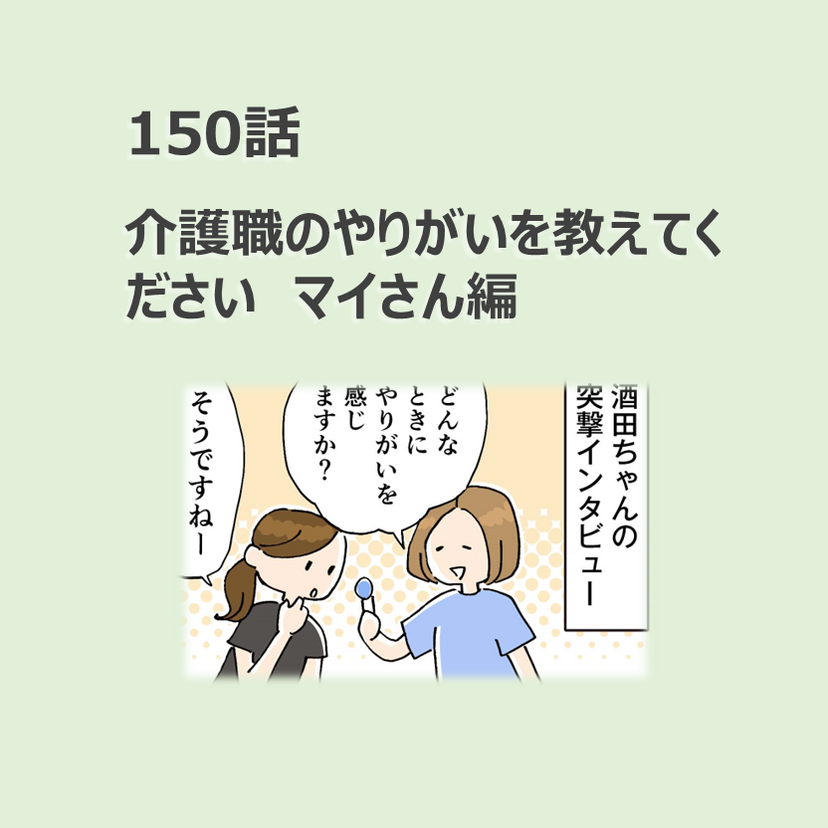 第150話　「介護職のやりがいを教えてください　マイさん編」／ほっこり介護マンガ