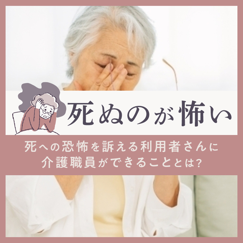 「死ぬのが怖い」｜死への恐怖を訴える利用者さんに介護職員ができることとは？