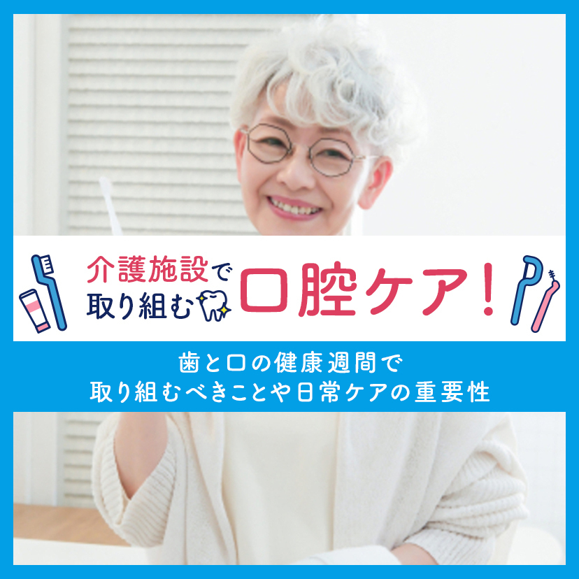 介護施設で取り組む口腔ケア！｜歯と口の健康週間で取り組むべきことや日常ケアの重要性