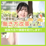 介護現場における働き方改革とは？実践方法や課題を紹介します！