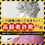 【高齢者詐欺対策】介護職が知っておきたい！現場で見たリアルな被害と未然に防ぐための対応策