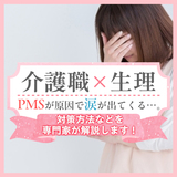 【介護職×生理】PMSが原因で仕事中に涙が出てくる…。対策方法などを専門家が解説します！