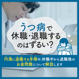 うつ病で休職・退職するのはずるい？円満に退職する手順や、休職中から退職後のお金問題について解説します