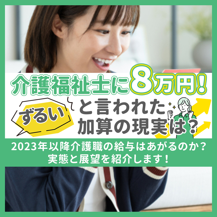 「介護福祉士に８万円！」ずるいと言われた加算の現実は？2023年以降介護職の給与はあがるのか？実態と展望を紹介します！