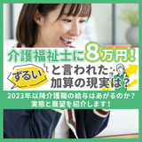 「介護福祉士に８万円！」ずるいと言われた加算の現実は？2023年以降介護職の給与はあがるのか？実態と展望を紹介します！