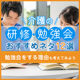 【介護の研修・勉強会】おすすめネタ12選！勉強会をする理由も考えてみよう