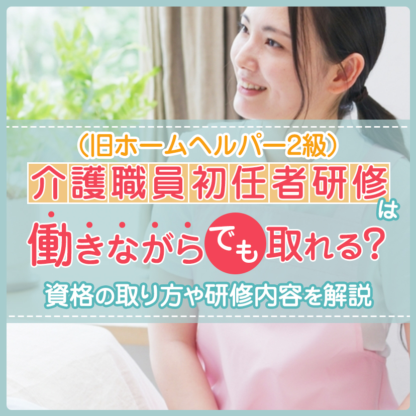 介護職員初任者研修（旧ホームヘルパー2級）は働きながらでも取れる？　資格の取り方や研修内容を解説【監修：望月 太敦先生】