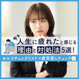 人生に疲れたと感じる理由と対処法５選！｜セルフチェックリストで疲労度もチェック